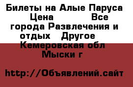 Билеты на Алые Паруса  › Цена ­ 1 400 - Все города Развлечения и отдых » Другое   . Кемеровская обл.,Мыски г.